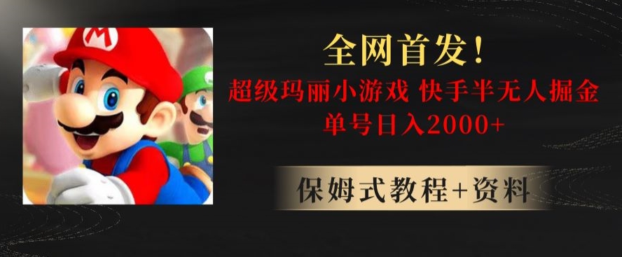 全网首发！快手半无人掘金，超级玛丽怀旧小游戏.单号轻松日入2000+【揭秘】网赚项目-副业赚钱-互联网创业-资源整合八方网创
