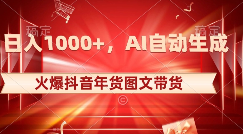 10日入1000+火爆抖音年货图文带货，AI自动生成自己的年货原创图文【揭秘】网赚项目-副业赚钱-互联网创业-资源整合八方网创
