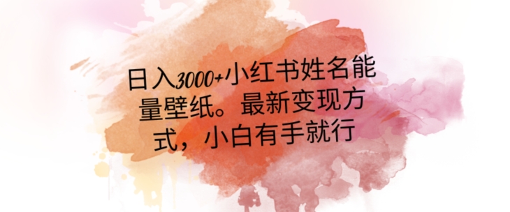 日入300+小红书姓名能量壁纸，最新二次变现方式，小白有手就行【揭秘】网赚项目-副业赚钱-互联网创业-资源整合八方网创