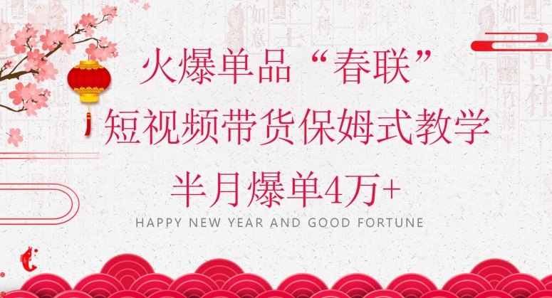 蓝海风口项目，火爆单品“春联”短视频带货保姆式教学，半月爆单4万+【揭秘】网赚项目-副业赚钱-互联网创业-资源整合八方网创