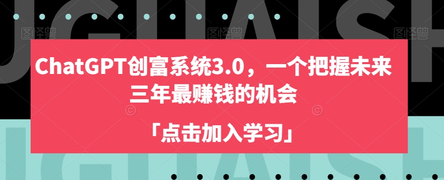 ChatGPT创富系统3.0，一个把握未来三年最赚钱的机会网赚项目-副业赚钱-互联网创业-资源整合八方网创