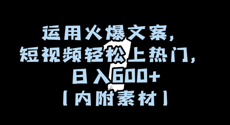 运用火爆文案，短视频轻松上热门，日入600+（内附素材）【揭秘】网赚项目-副业赚钱-互联网创业-资源整合八方网创