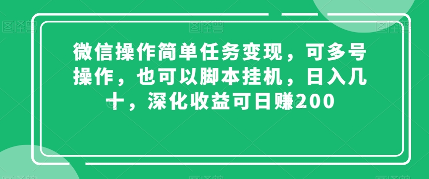 微信操作简单任务变现，可多号操作，也可以脚本挂机，日入几十，深化收益可日赚200【揭秘】网赚项目-副业赚钱-互联网创业-资源整合八方网创