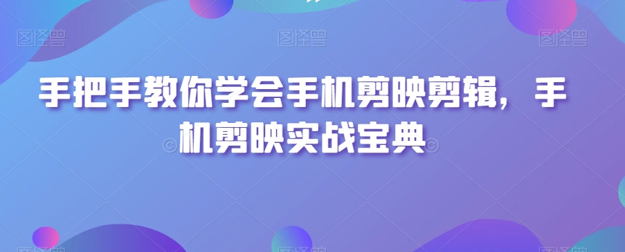 手把手教你学会手机剪映剪辑，手机剪映实战宝典网赚项目-副业赚钱-互联网创业-资源整合八方网创