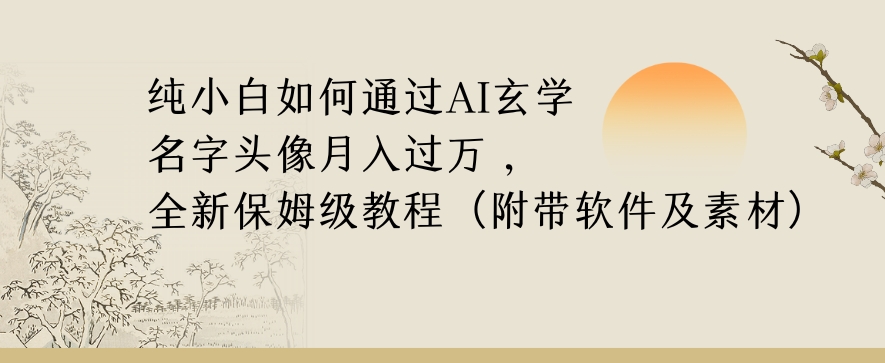 纯小白如何通过AI玄学名字头像，月入过万，高复购高利润，全新保姆级教程【揭秘】网赚项目-副业赚钱-互联网创业-资源整合八方网创