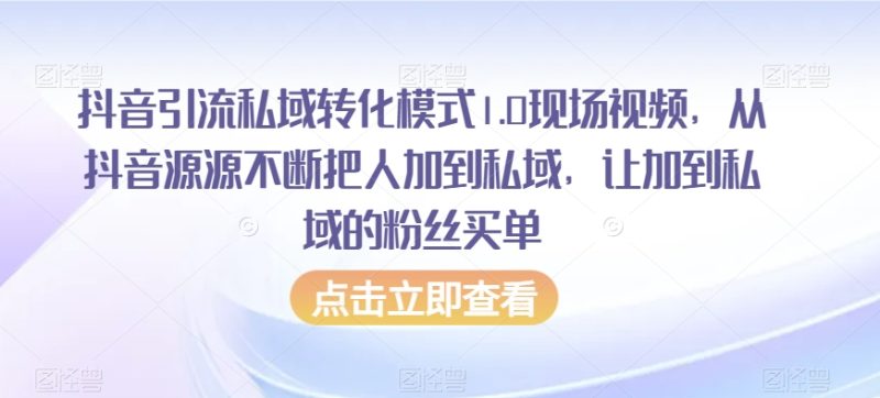 抖音引流私域转化模式1.0现场视频,从抖音源源不断把人加到私域,让加到私域的粉丝买单网赚项目-副业赚钱-互联网创业-资源整合八方网创