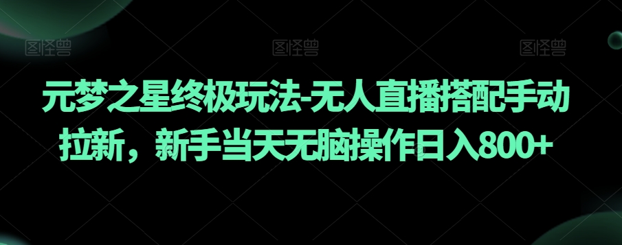 元梦之星终极玩法-无人直播搭配手动拉新，新手当天无脑操作日入800+【揭秘】网赚项目-副业赚钱-互联网创业-资源整合八方网创