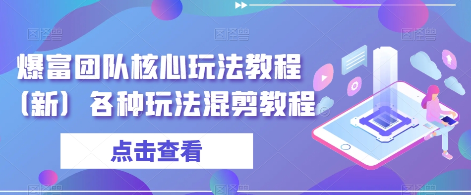 爆富团队核心玩法教程（新）各种玩法混剪教程网赚项目-副业赚钱-互联网创业-资源整合八方网创