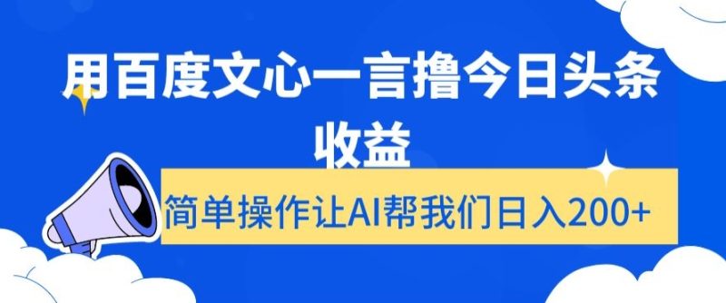 用百度文心一言撸今日头条收益，简单操作让AI帮我们日入200+【揭秘】网赚项目-副业赚钱-互联网创业-资源整合八方网创