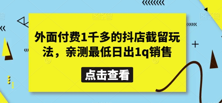 外面付费1千多的抖店截留玩法，亲测最低日出1q销售【揭秘】网赚项目-副业赚钱-互联网创业-资源整合八方网创