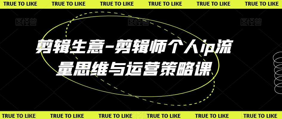剪辑生意-剪辑师个人ip流量思维与运营策略课网赚项目-副业赚钱-互联网创业-资源整合八方网创