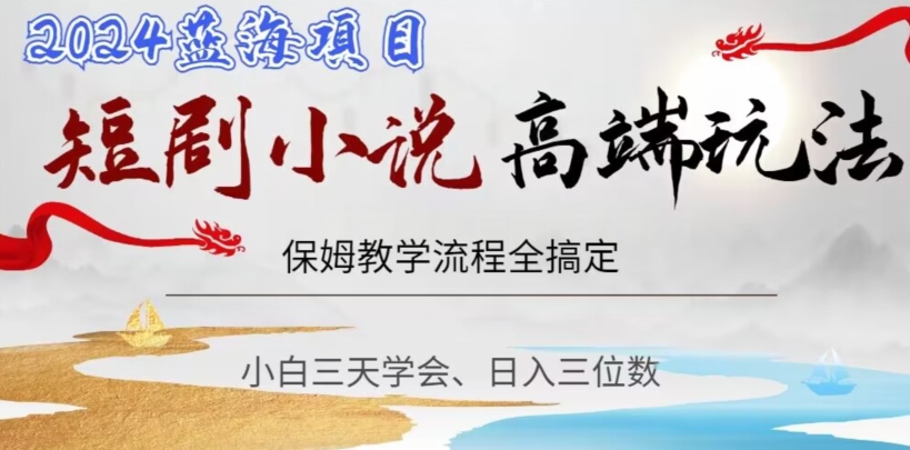 短剧高端玩法，保姆教学全搞定，小白日入三位数【揭秘】网赚项目-副业赚钱-互联网创业-资源整合八方网创