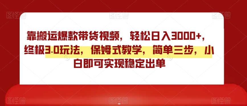 靠搬运爆款带货视频，轻松日入3000+，终极3.0玩法，保姆式教学，简单三步，小白即可实现稳定出单【揭秘】网赚项目-副业赚钱-互联网创业-资源整合八方网创