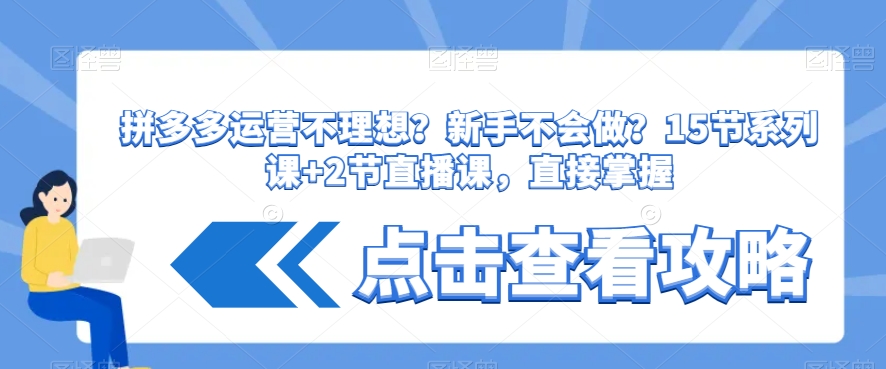 拼多多运营不理想？新手不会做？​15节系列课+2节直播课，直接掌握网赚项目-副业赚钱-互联网创业-资源整合八方网创
