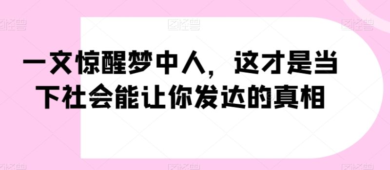 一文惊醒梦中人,这才是当下社会能让你发达的真相【公众号付费文章】网赚项目-副业赚钱-互联网创业-资源整合八方网创