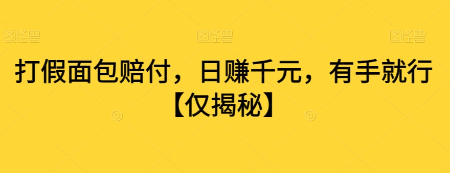 打假面包赔付，日赚千元，有手就行【仅揭秘】网赚项目-副业赚钱-互联网创业-资源整合八方网创