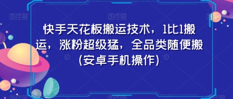 快手天花板搬运技术,1比1搬运,涨粉超级猛,全品类随便搬(安卓手机操作)网赚项目-副业赚钱-互联网创业-资源整合八方网创