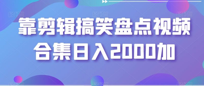 靠剪辑搞笑盘点视频合集日入2000加【揭秘】网赚项目-副业赚钱-互联网创业-资源整合八方网创