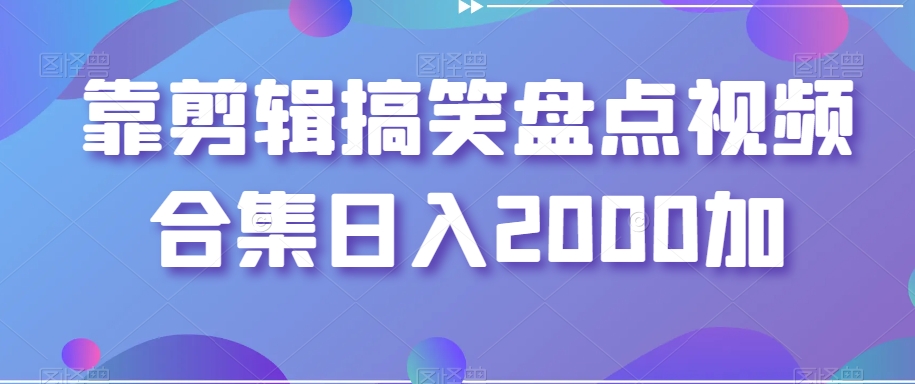 靠剪辑搞笑盘点视频合集日入2000加【揭秘】网赚项目-副业赚钱-互联网创业-资源整合八方网创