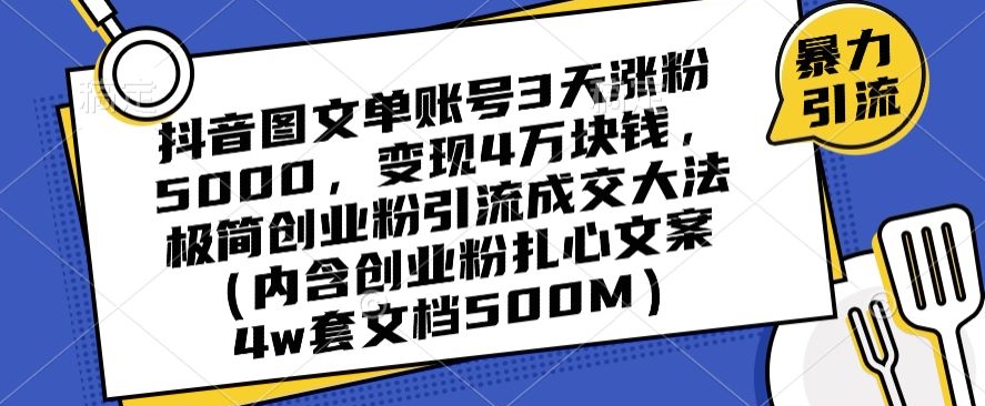 抖音图文单账号3天涨粉5000，变现4万块钱，极简创业粉引流成交大法网赚项目-副业赚钱-互联网创业-资源整合八方网创