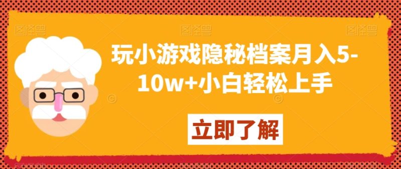 玩小游戏隐秘档案月入5-10w+小白轻松上手【揭秘】网赚项目-副业赚钱-互联网创业-资源整合八方网创