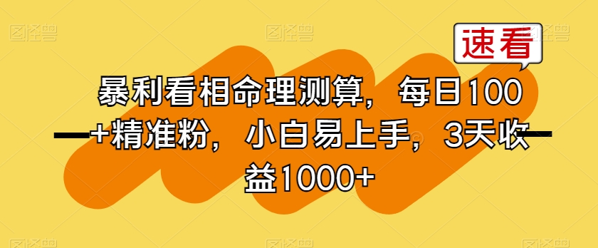 暴利看相命理测算，每日100+精准粉，小白易上手，3天收益1000+【揭秘】网赚项目-副业赚钱-互联网创业-资源整合八方网创