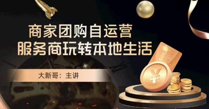 大新哥·商家团购自运营-玩转本地生活网赚项目-副业赚钱-互联网创业-资源整合八方网创