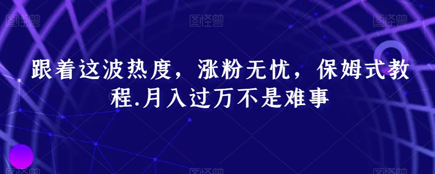 跟着这波热度，涨粉无忧，保姆式教程，月入过万不是难事【揭秘】网赚项目-副业赚钱-互联网创业-资源整合八方网创