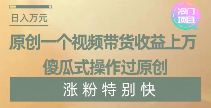 原创一个视频带货收益上万，傻瓜式操作过原创，几分钟做一个视频涨粉特别快【揭秘】网赚项目-副业赚钱-互联网创业-资源整合八方网创