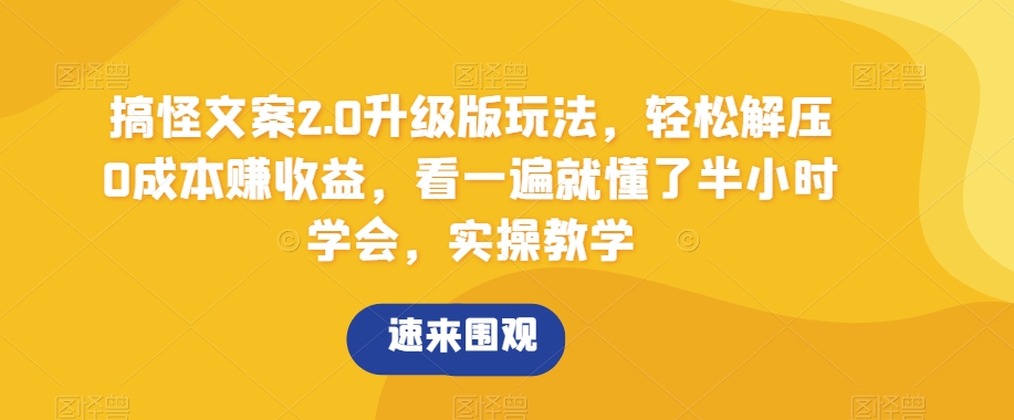 搞怪文案2.0升级版玩法，轻松解压0成本赚收益，看一遍就懂了半小时学会，实操教学【揭秘】网赚项目-副业赚钱-互联网创业-资源整合八方网创