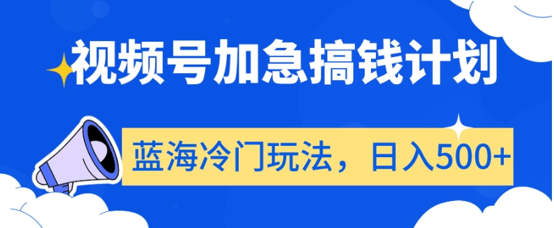 视频号加急搞钱计划，蓝海冷门玩法，日入500+【揭秘】网赚项目-副业赚钱-互联网创业-资源整合八方网创