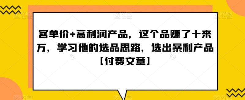 ‮单客‬价+高利润产品，这个品‮了赚‬十来万，‮习学‬他‮选的‬品思路，‮出选‬暴‮产利‬品【付费文章】网赚项目-副业赚钱-互联网创业-资源整合八方网创