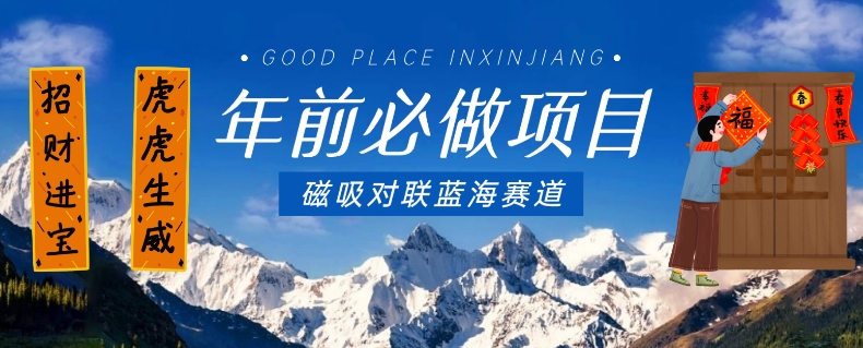 年前必做项目，磁吸对联蓝海赛道，傻瓜式操作复制粘贴纯搬运，一部手机即可完成网赚项目-副业赚钱-互联网创业-资源整合八方网创