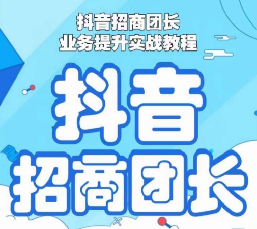 抖音招商团长业务提升实战教程，抖音招商团长如何实现躺赚网赚项目-副业赚钱-互联网创业-资源整合八方网创