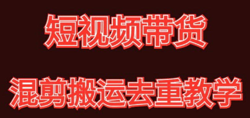 混剪去重短视频带货玩法，混剪搬运简单过原创思路分享网赚项目-副业赚钱-互联网创业-资源整合八方网创