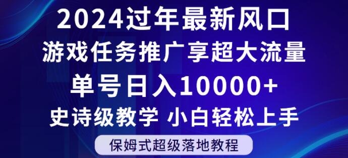 2024年过年新风口，游戏任务推广，享超大流量，单号日入10000+，小白轻松上手【揭秘】网赚项目-副业赚钱-互联网创业-资源整合八方网创