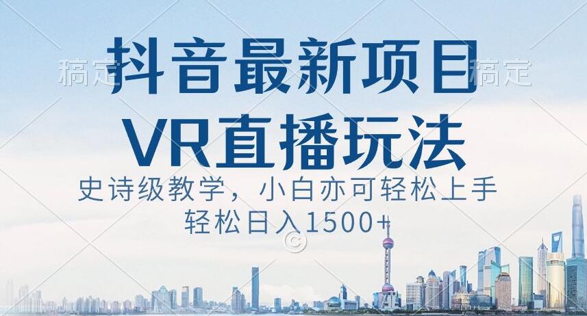 抖音最新VR直播玩法，史诗级教学，小白也可轻松上手轻松日入1500+【揭秘】网赚项目-副业赚钱-互联网创业-资源整合八方网创