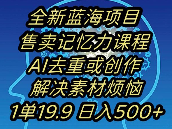 蓝海项目记忆力提升，AI去重，一单19.9日入500+【揭秘】网赚项目-副业赚钱-互联网创业-资源整合八方网创