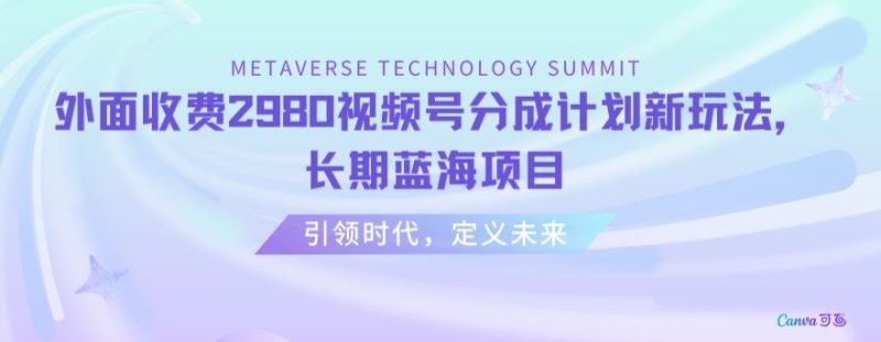 外面收费2980视频号分成计划最新玩法，长期蓝海项目网赚项目-副业赚钱-互联网创业-资源整合八方网创