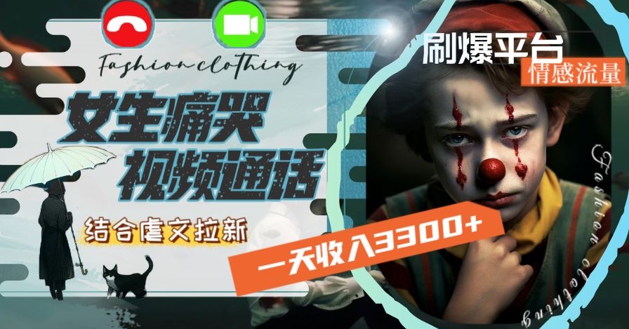 一天收入3300+，用女生痛哭视频通话结合虐文拉新，刷爆平台情感流量网赚项目-副业赚钱-互联网创业-资源整合八方网创