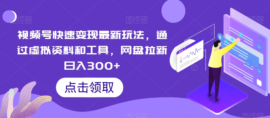 视频号快速变现最新玩法，通过虚拟资料和工具，网盘拉新日入300+网赚项目-副业赚钱-互联网创业-资源整合八方网创