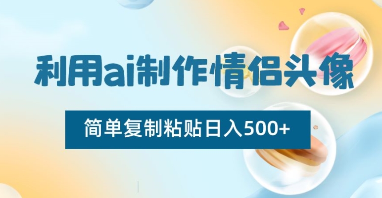 利用ai制作情侣头像，简单复制粘贴日入500+网赚项目-副业赚钱-互联网创业-资源整合八方网创