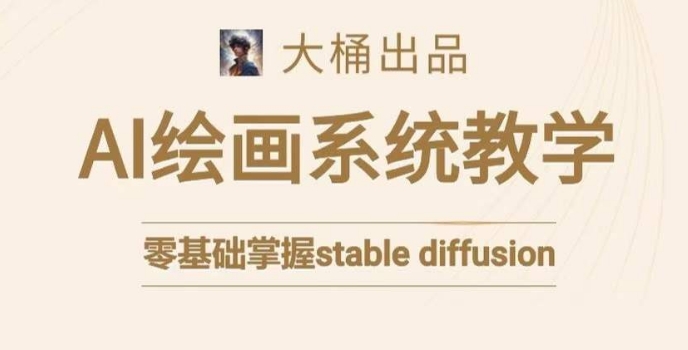 大桶的stable diffusion系统课程，零基础系统性学习AI绘画，小白也能轻松上手网赚项目-副业赚钱-互联网创业-资源整合八方网创