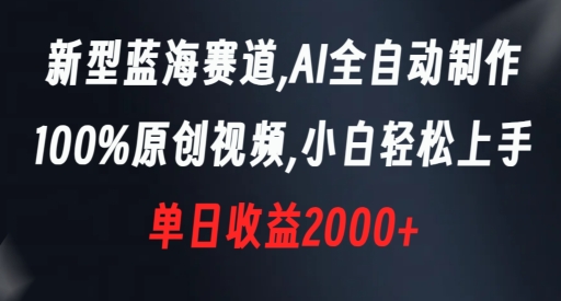 新型蓝海赛道，AI全自动制作，100%原创视频，小白轻松上手，单日收益2000+网赚项目-副业赚钱-互联网创业-资源整合八方网创