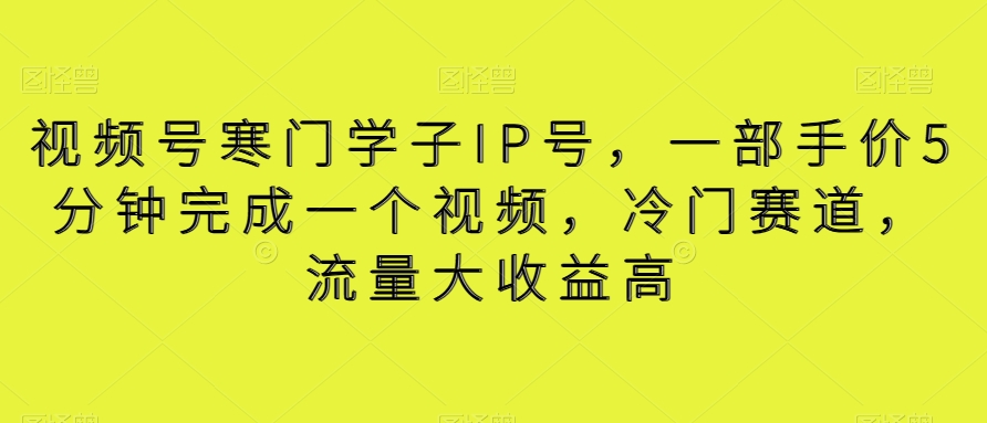 视频号寒门学子IP号，一部手价5分钟完成一个视频，冷门赛道，流量大收益高【揭秘】网赚项目-副业赚钱-互联网创业-资源整合八方网创
