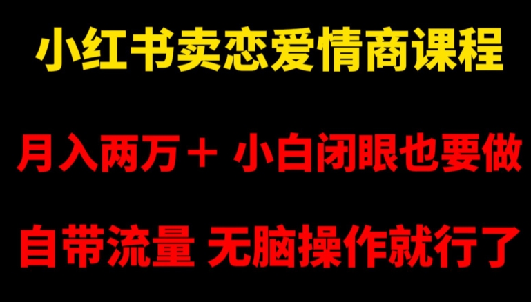 小红书卖恋爱情商课程，月入两万＋，小白闭眼也要做，自带流量，无脑操作就行了【揭秘】网赚项目-副业赚钱-互联网创业-资源整合八方网创