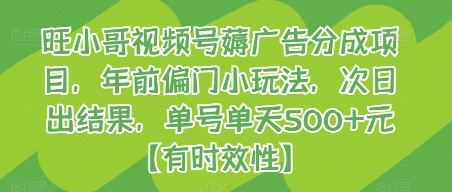 旺小哥视频号薅广告分成项目，年前偏门小玩法，次日出结果，单号单天500+元【有时效性】网赚项目-副业赚钱-互联网创业-资源整合八方网创