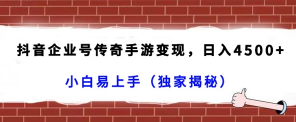 抖音企业号传奇手游变现，日入4500+，小白易上手（独家揭秘）网赚项目-副业赚钱-互联网创业-资源整合八方网创