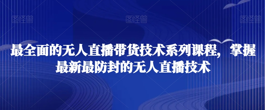 最全面的无人直播‮货带‬技术系‮课列‬程，掌握最新最防封的无人直播技术网赚项目-副业赚钱-互联网创业-资源整合八方网创