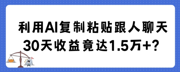 利用AI复制粘贴跟人聊天30天收益竟达1.5万+网赚项目-副业赚钱-互联网创业-资源整合八方网创